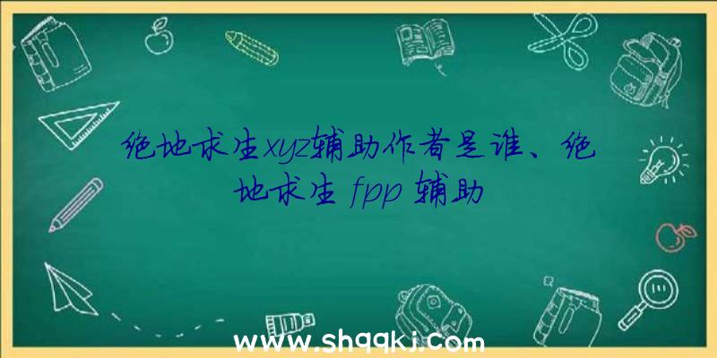 绝地求生xyz辅助作者是谁、绝地求生